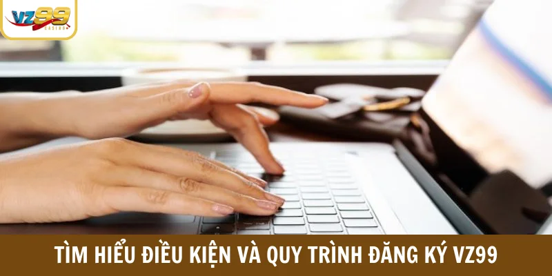 Tìm hiểu điều kiện và quy trình đăng ký VZ99